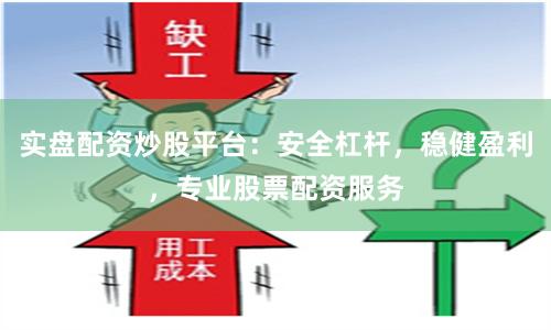 实盘配资炒股平台：安全杠杆，稳健盈利，专业股票配资服务