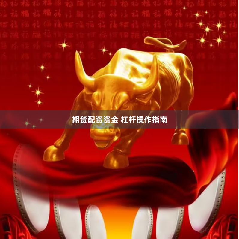 期货配资资金 杠杆操作指南