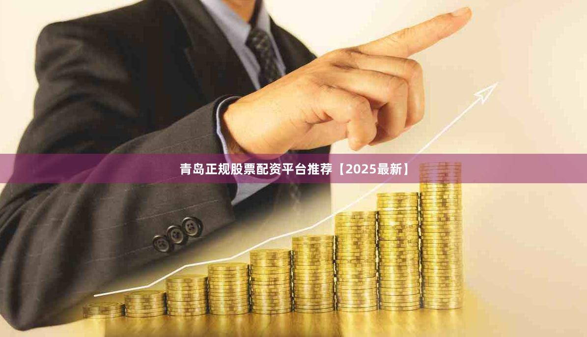 青岛正规股票配资平台推荐【2025最新】
